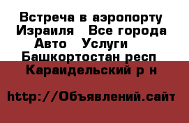 Встреча в аэропорту Израиля - Все города Авто » Услуги   . Башкортостан респ.,Караидельский р-н